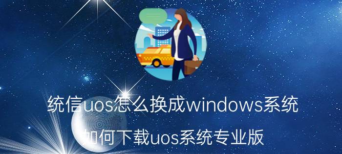 统信uos怎么换成windows系统 如何下载uos系统专业版？